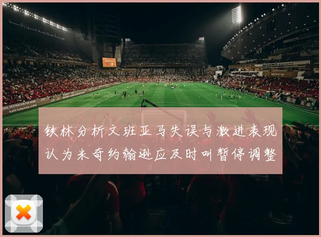 铁林分析文班亚马失误与激进表现认为米奇约翰逊应及时叫暂停调整战术