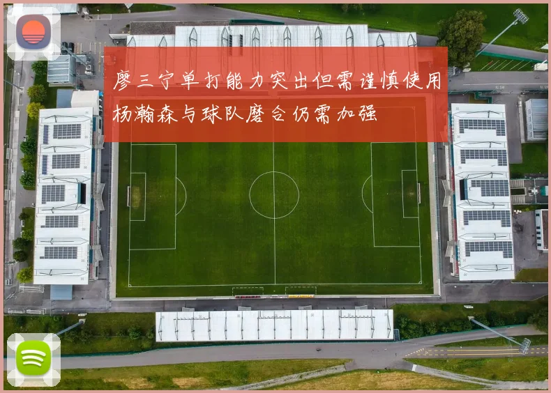 廖三宁单打能力突出但需谨慎使用杨瀚森与球队磨合仍需加强