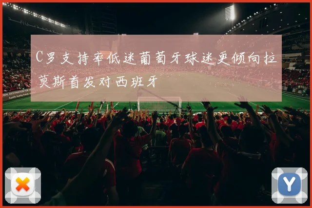 C罗支持率低迷葡萄牙球迷更倾向拉莫斯首发对西班牙