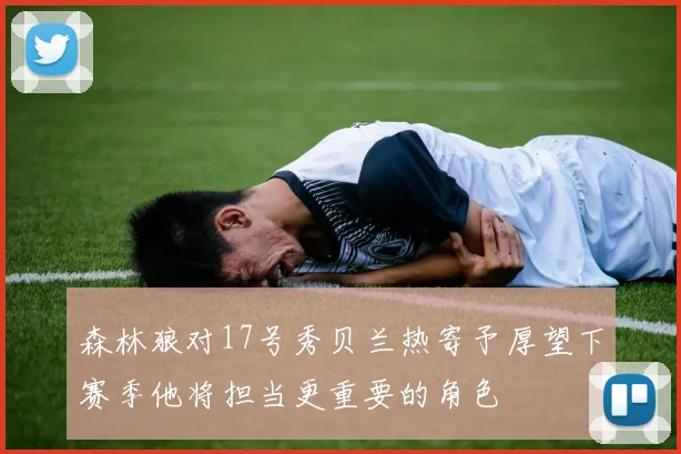 森林狼对17号秀贝兰热寄予厚望下赛季他将担当更重要的角色