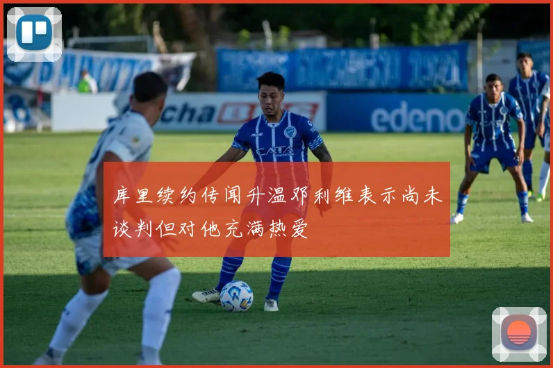 库里续约传闻升温邓利维表示尚未谈判但对他充满热爱
